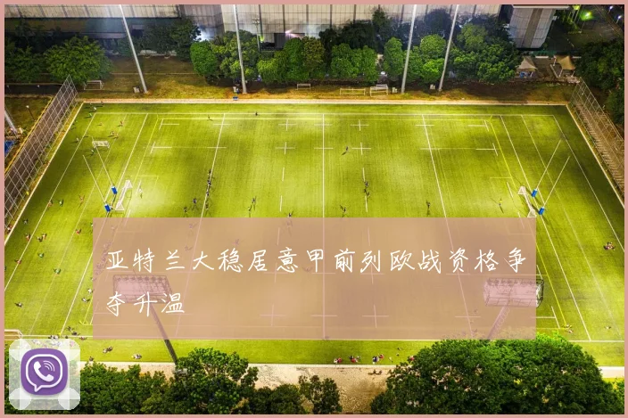亚特兰大稳居意甲前列欧战资格争夺升温
