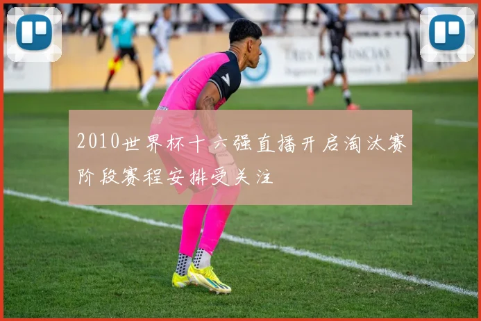 2010世界杯十六强直播开启淘汰赛阶段赛程安排受关注