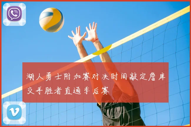 湖人勇士附加赛对决时间敲定詹库交手胜者直通季后赛