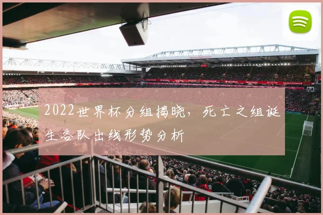 2022世界杯分组揭晓,死亡之组诞生各队出线形势分析