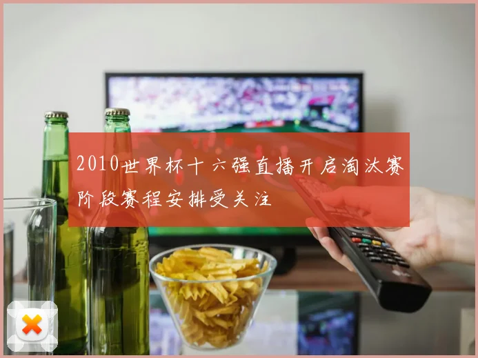 2010世界杯十六强直播开启淘汰赛阶段赛程安排受关注