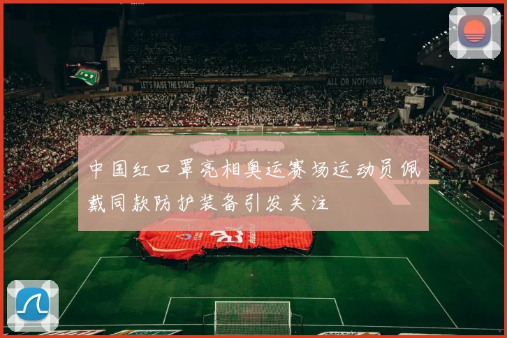 中国红口罩亮相奥运赛场运动员佩戴同款防护装备引发关注