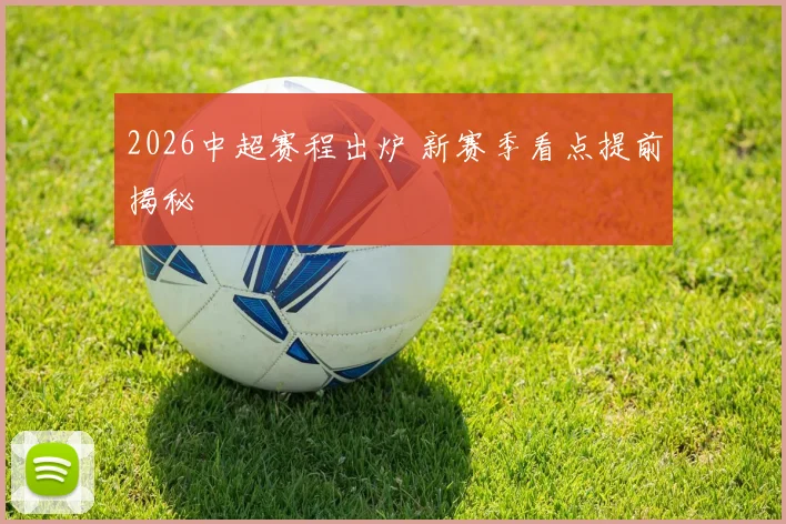 2026中超赛程出炉 新赛季看点提前揭秘