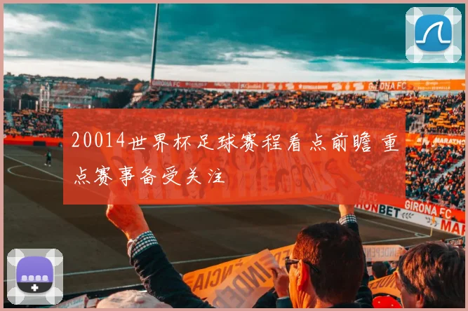 20014世界杯足球赛程看点前瞻 重点赛事备受关注