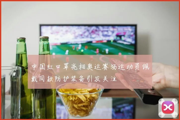 中国红口罩亮相奥运赛场运动员佩戴同款防护装备引发关注