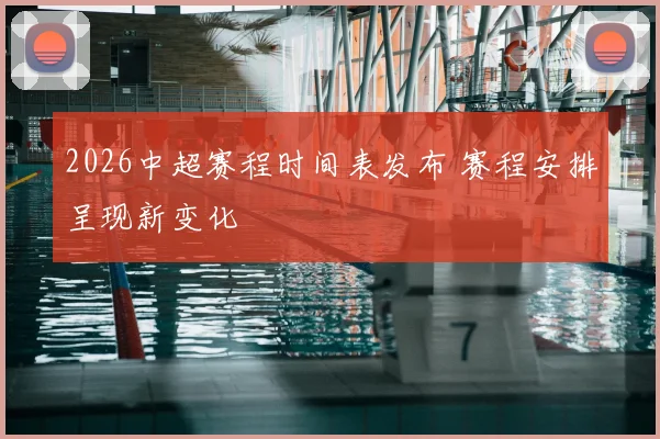 2026中超赛程时间表发布 赛程安排呈现新变化