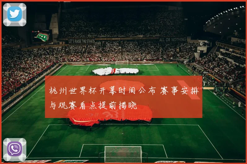 杭州世界杯开幕时间公布 赛事安排与观赛看点提前揭晓