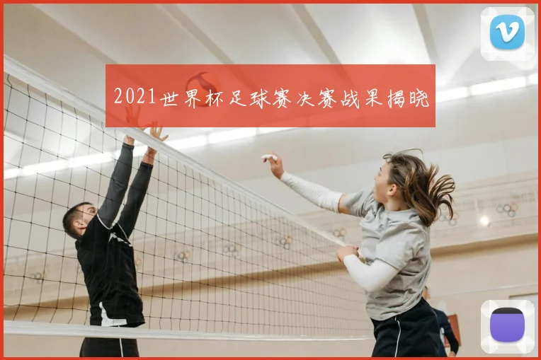 2021世界杯足球赛决赛战果揭晓