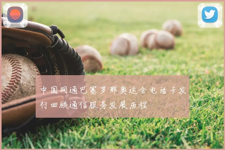 中国网通巴塞罗那奥运会电话卡发行回顾通信服务发展历程