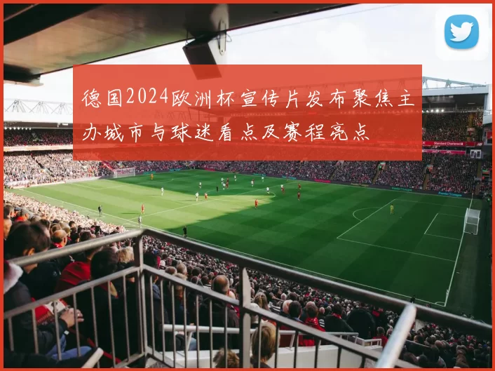 德国2024欧洲杯宣传片发布聚焦主办城市与球迷看点及赛程亮点