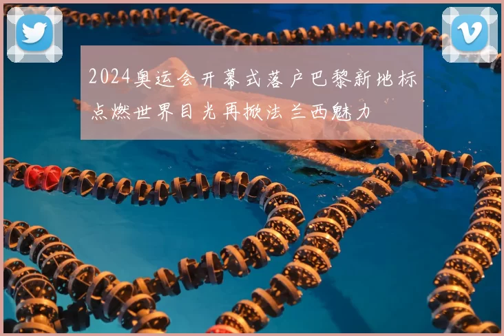 2024奥运会开幕式落户巴黎新地标点燃世界目光再掀法兰西魅力