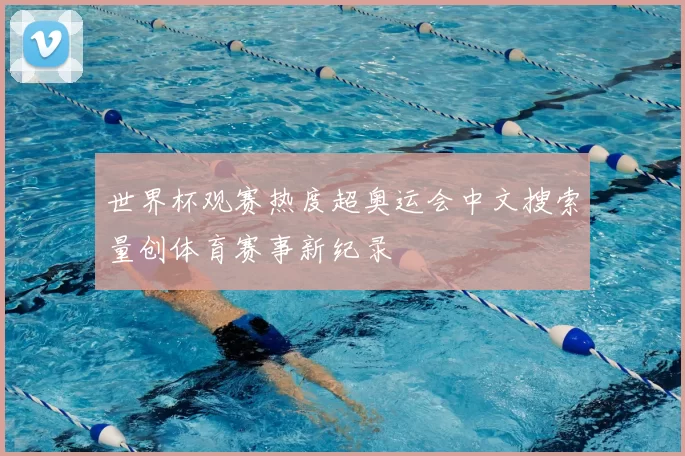 世界杯观赛热度超奥运会中文搜索量创体育赛事新纪录