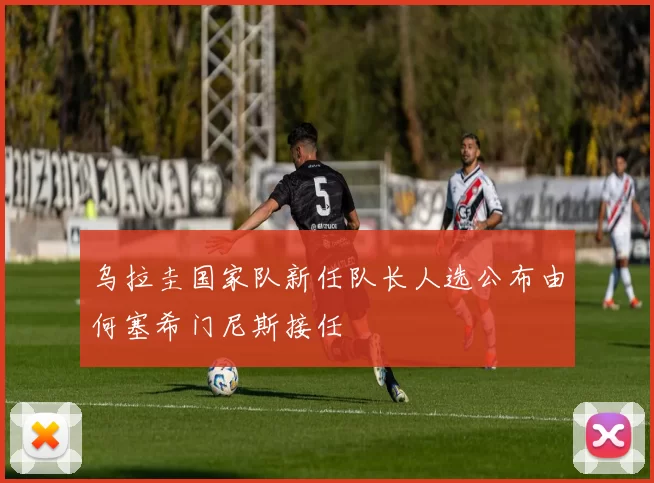 乌拉圭国家队新任队长人选公布由何塞希门尼斯接任