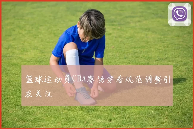 篮球运动员CBA赛场穿着规范调整引发关注