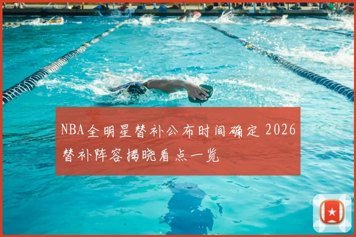 NBA全明星替补公布时间确定 2026替补阵容揭晓看点一览
