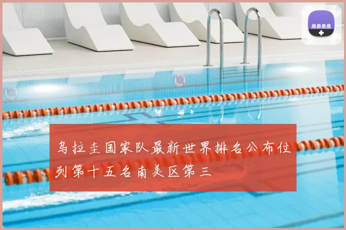 乌拉圭国家队最新世界排名公布位列第十五名南美区第三