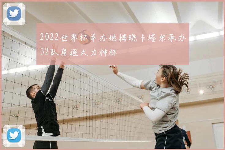 2022世界杯举办地揭晓卡塔尔承办32队角逐大力神杯