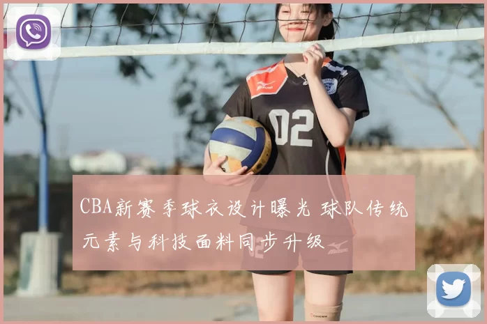 CBA新赛季球衣设计曝光 球队传统元素与科技面料同步升级