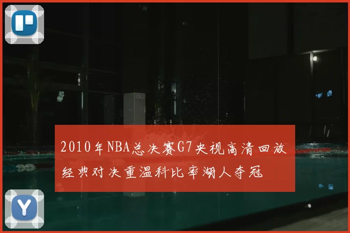2010年NBA总决赛G7央视高清回放 经典对决重温科比率湖人夺冠