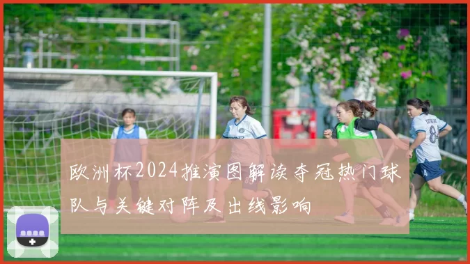 欧洲杯2024推演图解读夺冠热门球队与关键对阵及出线影响