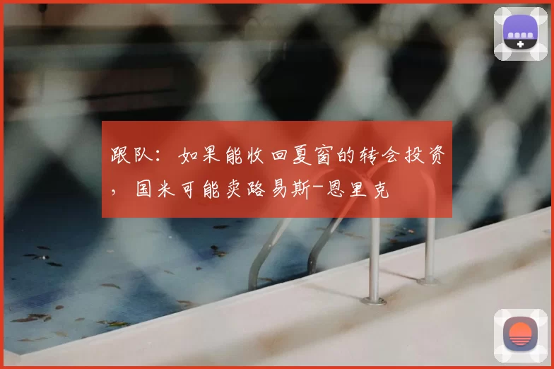 跟队:如果能收回夏窗的转会投资,国米可能卖路易斯-恩里克