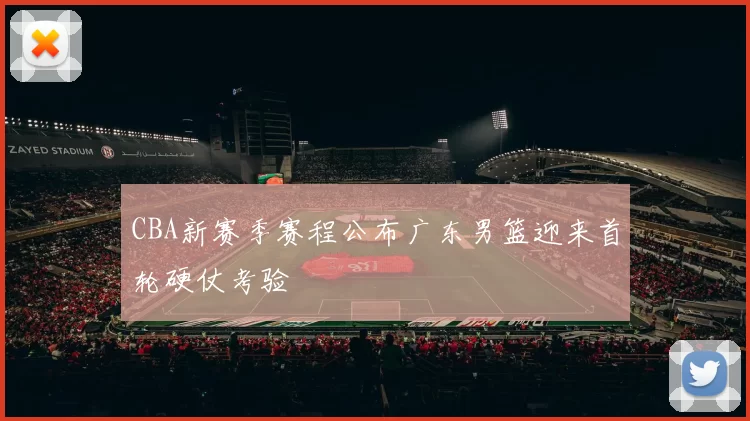 CBA新赛季赛程公布广东男篮迎来首轮硬仗考验