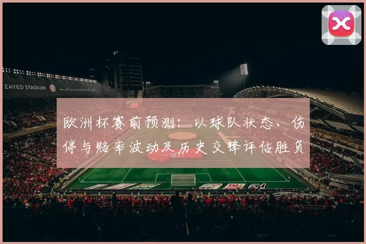 欧洲杯赛前预测：以球队状态、伤停与赔率波动及历史交锋评估胜负与投注风险