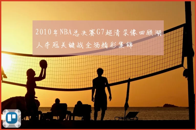 2010年NBA总决赛G7超清录像回顾湖人夺冠关键战全场精彩集锦
