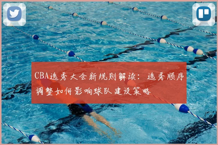 CBA选秀大会新规则解读：选秀顺序调整如何影响球队建设策略