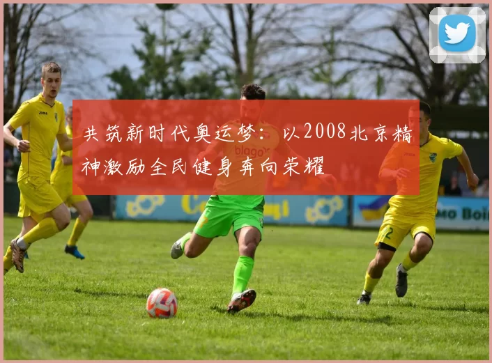 共筑新时代奥运梦:以2008北京精神激励全民健身奔向荣耀