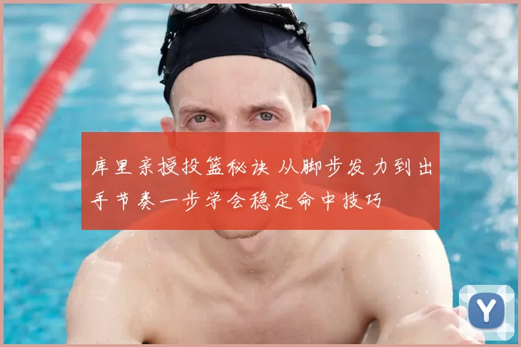 库里亲授投篮秘诀 从脚步发力到出手节奏一步学会稳定命中技巧