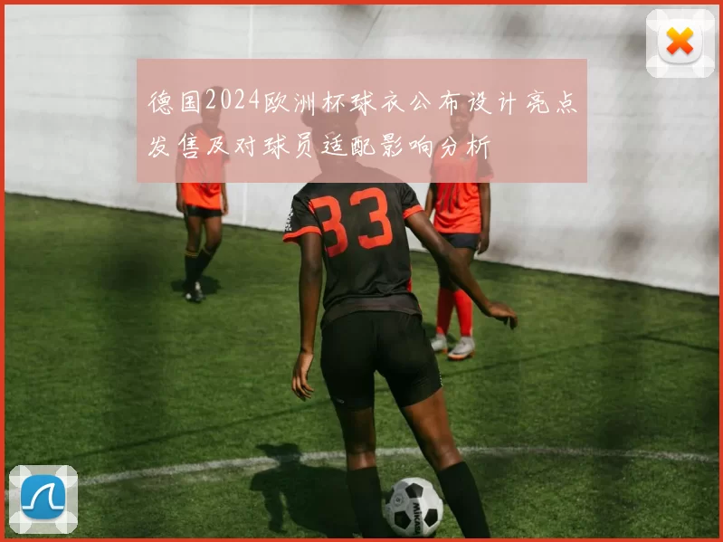 德国2024欧洲杯球衣公布设计亮点发售及对球员适配影响分析