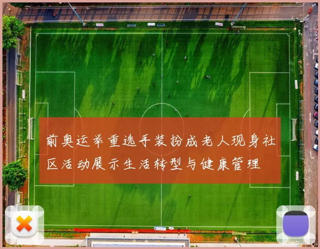 前奥运举重选手装扮成老人现身社区活动展示生活转型与健康管理