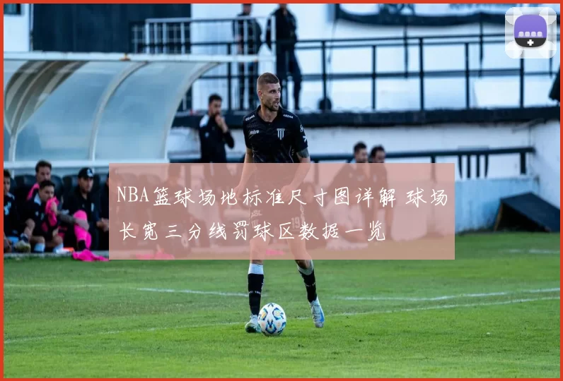 NBA篮球场地标准尺寸图详解 球场长宽三分线罚球区数据一览
