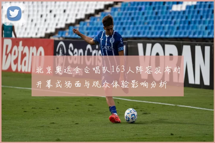 北京奥运会合唱队163人阵容发布对开幕式场面与观众体验影响分析
