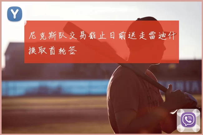 尼克斯队交易截止日前送走雷迪什换取首轮签