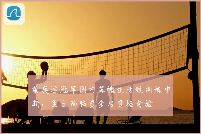 前奥运冠军国内落魄生活致训练中断，复出面临资金与资格考验