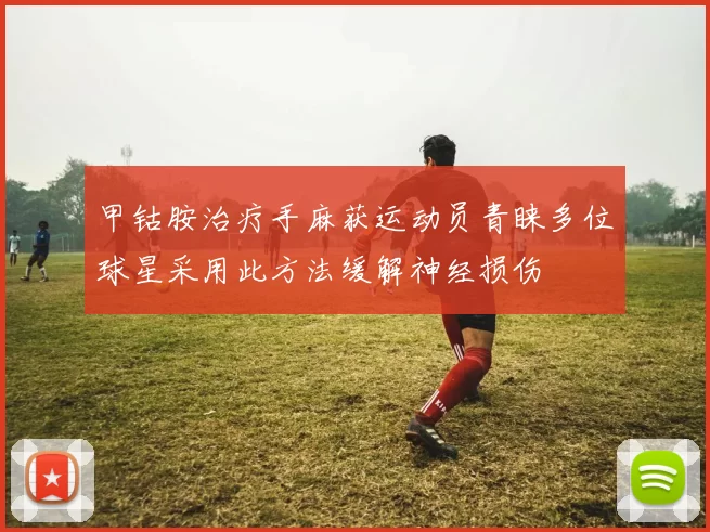 甲钴胺治疗手麻获运动员青睐多位球星采用此方法缓解神经损伤
