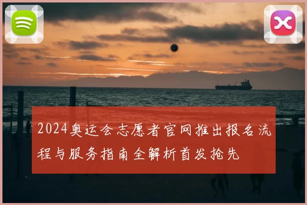 2024奥运会志愿者官网推出报名流程与服务指南全解析首发抢先