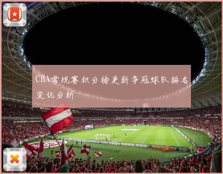 CBA常规赛积分榜更新争冠球队排名变化分析