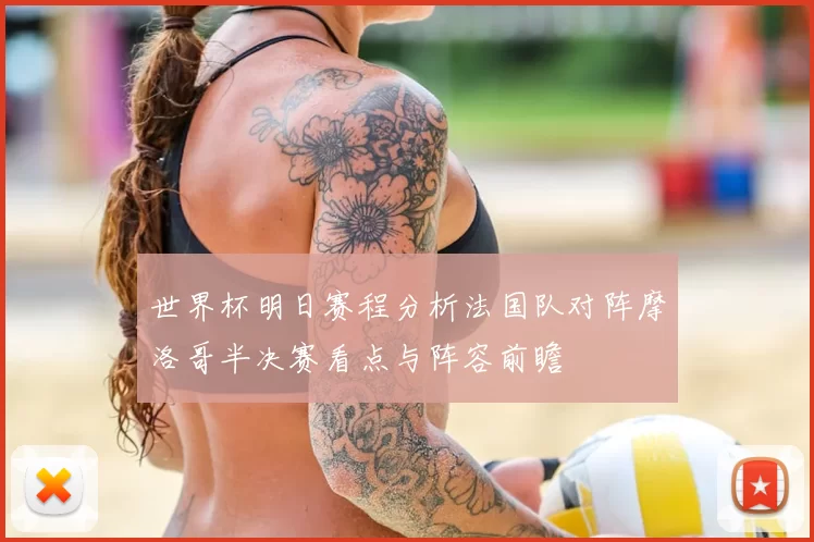 世界杯明日赛程分析法国队对阵摩洛哥半决赛看点与阵容前瞻