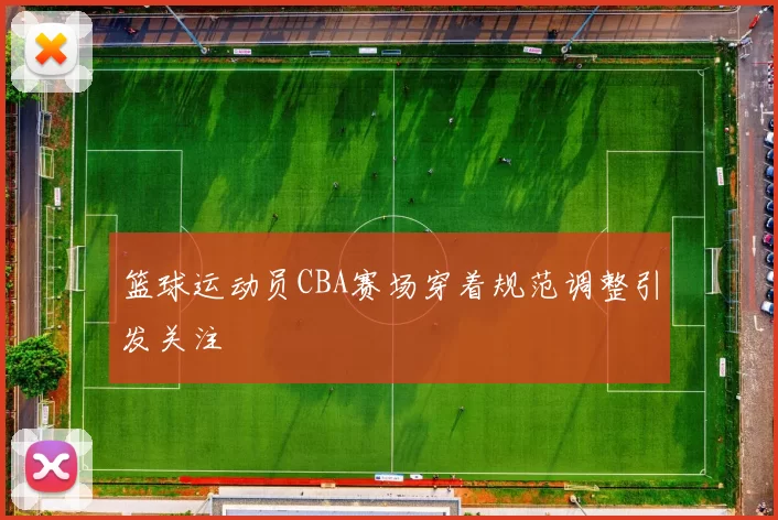 篮球运动员CBA赛场穿着规范调整引发关注