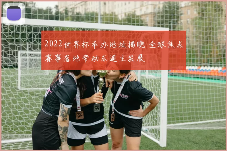 2022世界杯举办地址揭晓 全球焦点赛事落地带动东道主发展