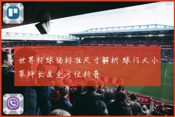 世界杯球场标准尺寸解析 球门大小草坪长度全方位科普