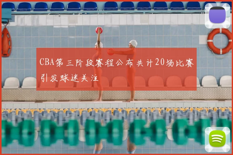 CBA第三阶段赛程公布共计20场比赛引发球迷关注