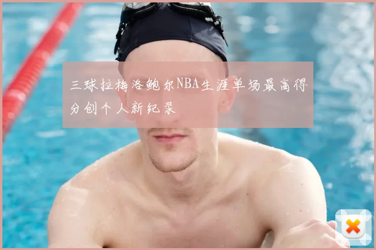 三球拉梅洛鲍尔NBA生涯单场最高得分创个人新纪录